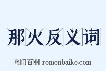 那火反义词是什么意思的图片